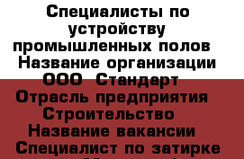 Специалисты по устройству промышленных полов  › Название организации ­ ООО “Стандарт“ › Отрасль предприятия ­ Строительство  › Название вакансии ­ Специалист по затирке полов › Место работы ­ г.Тула Красноармейский пр. 30 - Тульская обл. Работа » Вакансии   . Тульская обл.